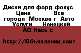 Диски для форд фокус › Цена ­ 6 000 - Все города, Москва г. Авто » Услуги   . Ненецкий АО,Несь с.